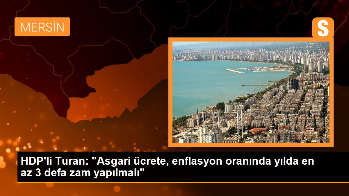 HDP'li Turan: "Asgari ücrete, enflasyon oranında yılda en az 3 defa zam yapılmalı"