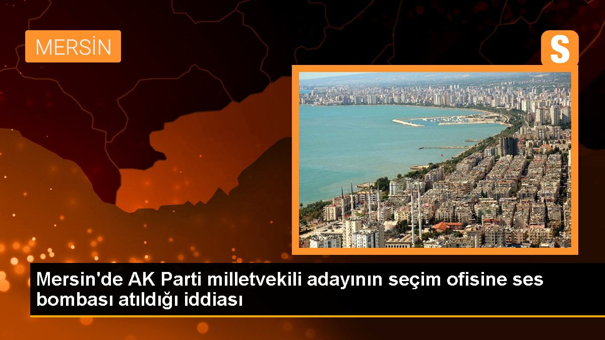 AK Parti Mersin milletvekili adayı Faruk Dinç'in seçim ofisine ses bombası atıldı